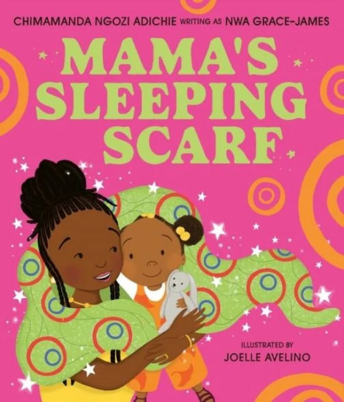 Mama's Sleeping Scarf by Chimamanda Ngozi Adichie, Writing as Nwa Grace-James, Illustrated by Joelle Avelino