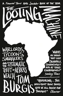 The Looting Machine: Warlords, Tycoons, Smugglers and the Systematic Theft of Africa&#039;s Wealth by Tom Burgis